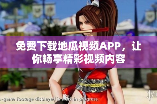 免费下载地瓜视频APP，让你畅享精彩视频内容