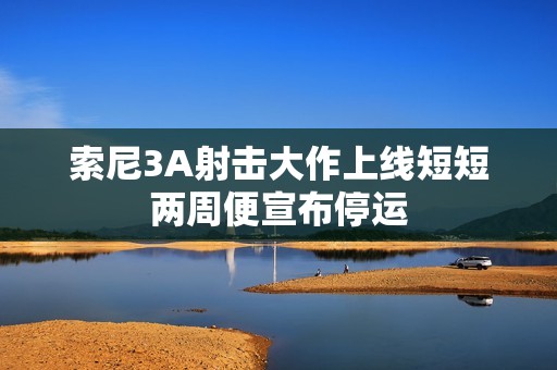 索尼3A射击大作上线短短两周便宣布停运