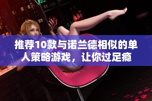 推荐10款与诺兰德相似的单人策略游戏，让你过足瘾