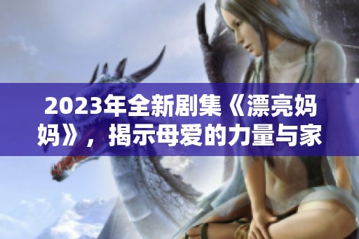 2023年全新剧集《漂亮妈妈》，揭示母爱的力量与家庭的温情