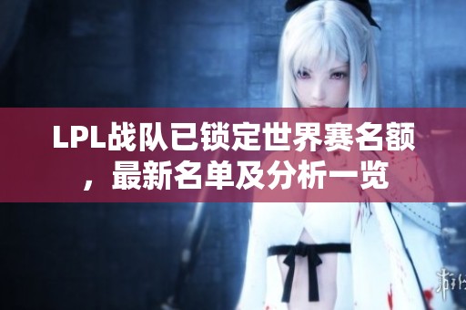 LPL战队已锁定世界赛名额，最新名单及分析一览