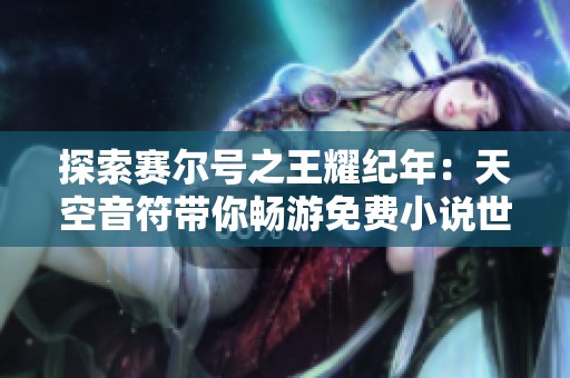 探索赛尔号之王耀纪年：天空音符带你畅游免费小说世界