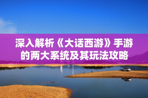 深入解析《大话西游》手游的两大系统及其玩法攻略