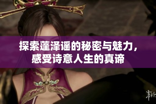 探索蓬泽谣的秘密与魅力，感受诗意人生的真谛