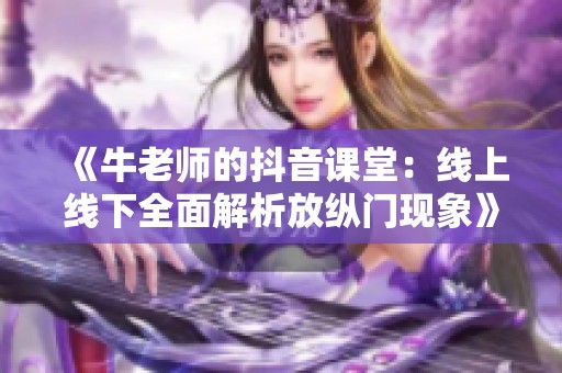 《牛老师的抖音课堂：线上线下全面解析放纵门现象》