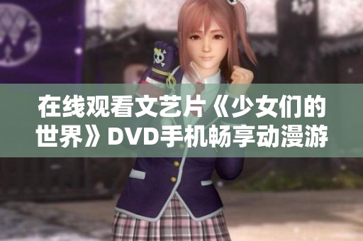 在线观看文艺片《少女们的世界》DVD手机畅享动漫游戏乐趣