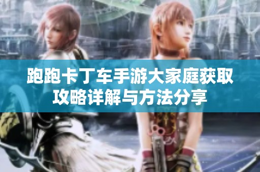 跑跑卡丁车手游大家庭获取攻略详解与方法分享