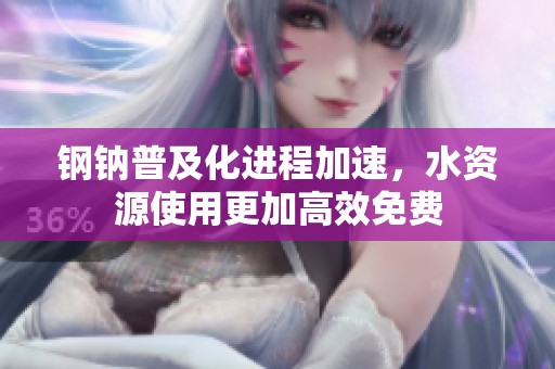 钢钠普及化进程加速，水资源使用更加高效免费