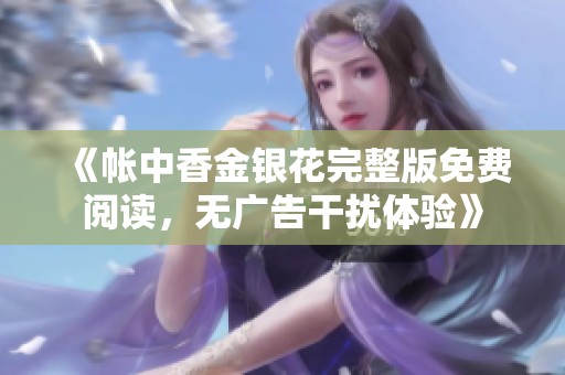 《帐中香金银花完整版免费阅读，无广告干扰体验》