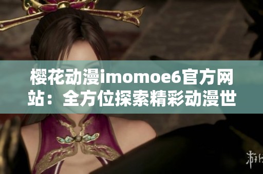 樱花动漫imomoe6官方网站：全方位探索精彩动漫世界