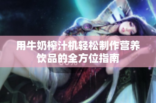 用牛奶榨汁机轻松制作营养饮品的全方位指南