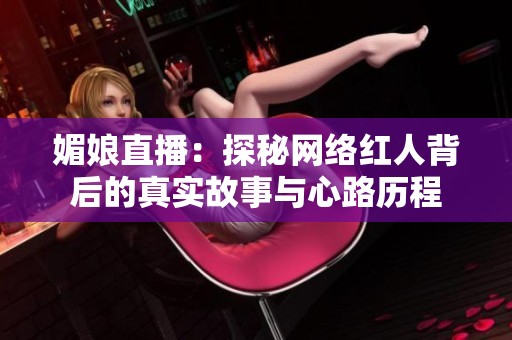 媚娘直播：探秘网络红人背后的真实故事与心路历程