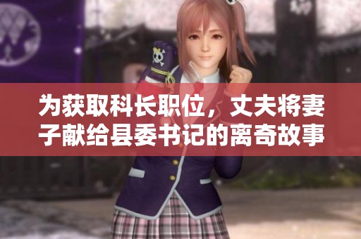 为获取科长职位，丈夫将妻子献给县委书记的离奇故事