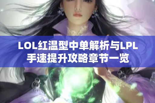 LOL红温型中单解析与LPL手速提升攻略章节一览