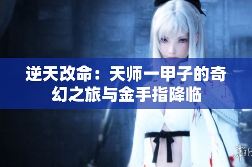 逆天改命：天师一甲子的奇幻之旅与金手指降临