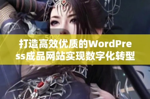 打造高效优质的WordPress成品网站实现数字化转型