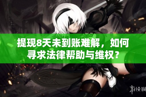 提现8天未到账难解，如何寻求法律帮助与维权？