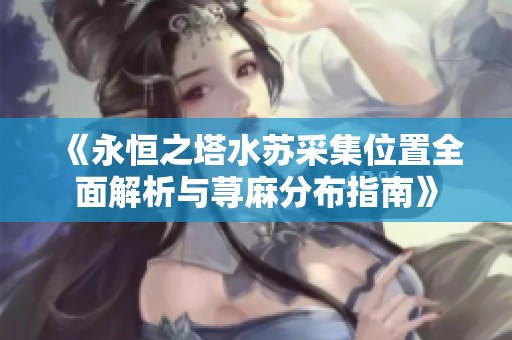《永恒之塔水苏采集位置全面解析与荨麻分布指南》