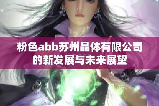 粉色abb苏州晶体有限公司的新发展与未来展望