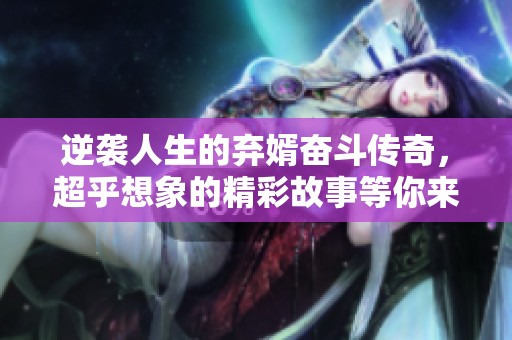逆袭人生的弃婿奋斗传奇，超乎想象的精彩故事等你来阅！