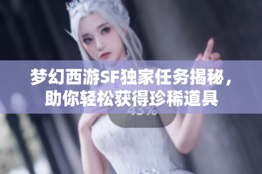 梦幻西游SF独家任务揭秘，助你轻松获得珍稀道具