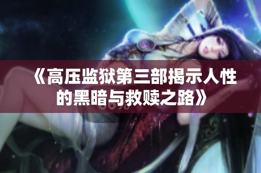 《高压监狱第三部揭示人性的黑暗与救赎之路》