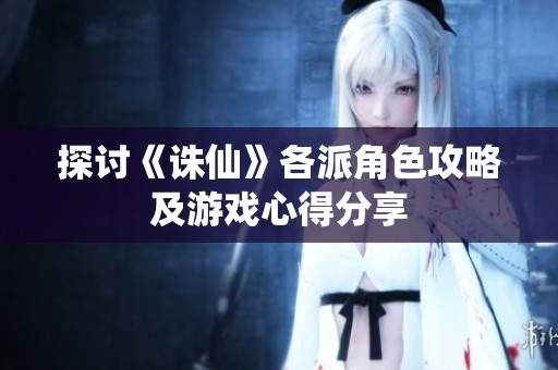探讨《诛仙》各派角色攻略及游戏心得分享