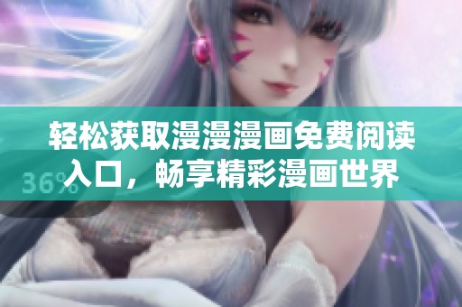 轻松获取漫漫漫画免费阅读入口，畅享精彩漫画世界