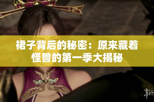 裙子背后的秘密：原来藏着怪兽的第一季大揭秘