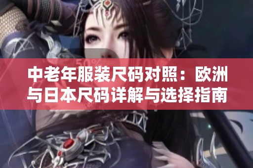 中老年服装尺码对照：欧洲与日本尺码详解与选择指南