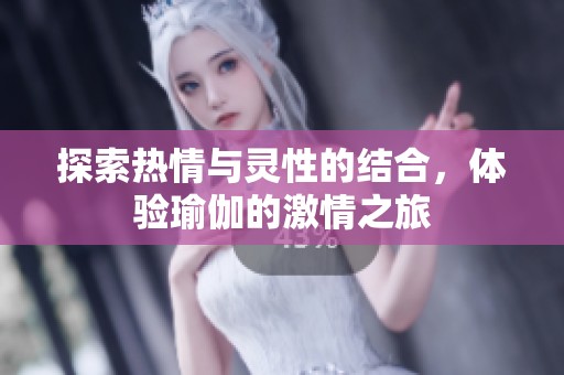 探索热情与灵性的结合，体验瑜伽的激情之旅