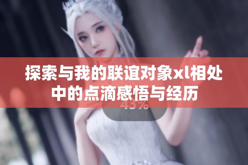 探索与我的联谊对象xl相处中的点滴感悟与经历