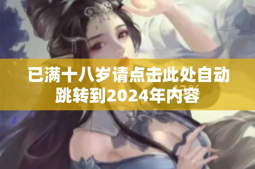 已满十八岁请点击此处自动跳转到2024年内容
