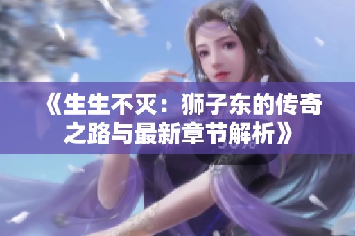 《生生不灭：狮子东的传奇之路与最新章节解析》
