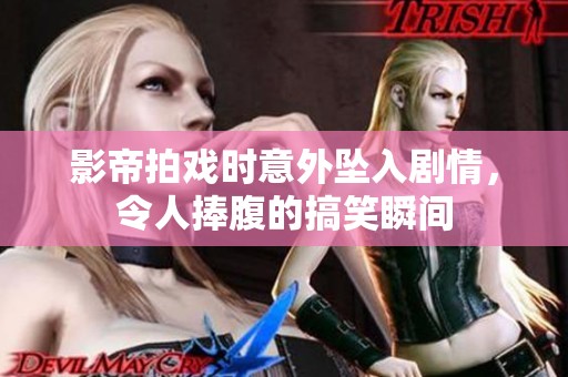 影帝拍戏时意外坠入剧情，令人捧腹的搞笑瞬间