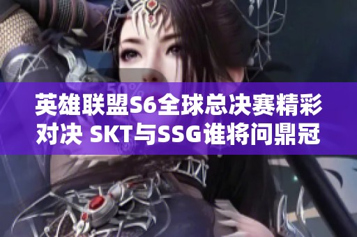 英雄联盟S6全球总决赛精彩对决 SKT与SSG谁将问鼎冠军