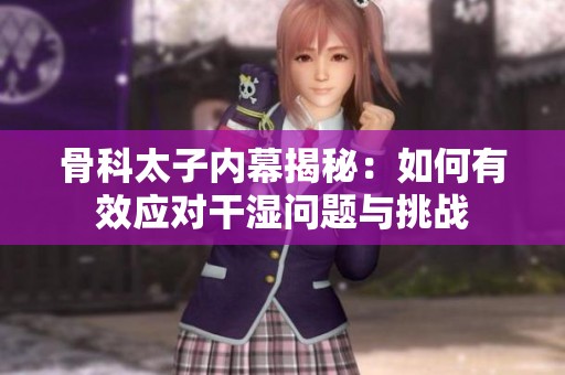 骨科太子内幕揭秘：如何有效应对干湿问题与挑战