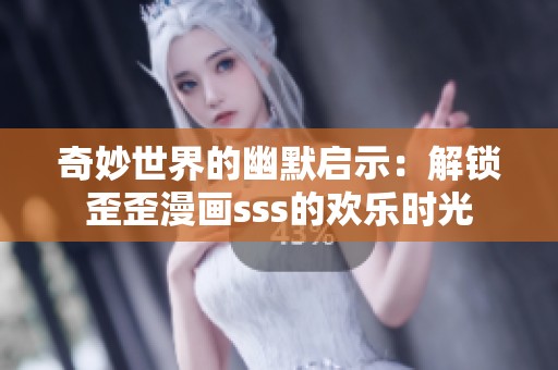奇妙世界的幽默启示：解锁歪歪漫画sss的欢乐时光