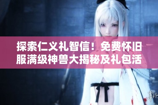 探索仁义礼智信！免费怀旧服满级神兽大揭秘及礼包活动分享