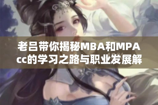 老吕带你揭秘MBA和MPAcc的学习之路与职业发展解读