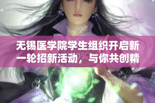 无锡医学院学生组织开启新一轮招新活动，与你共创精彩未来