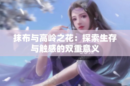 抹布与高岭之花：探索生存与触感的双重意义