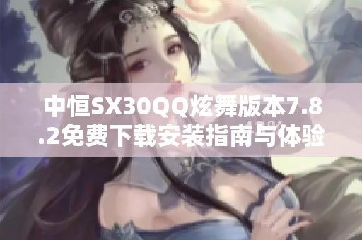 中恒SX30QQ炫舞版本7.8.2免费下载安装指南与体验分享