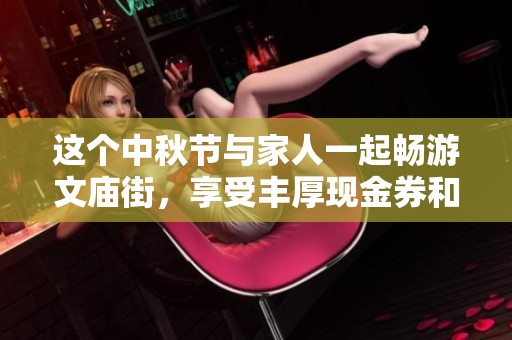 这个中秋节与家人一起畅游文庙街，享受丰厚现金券和家电福利！