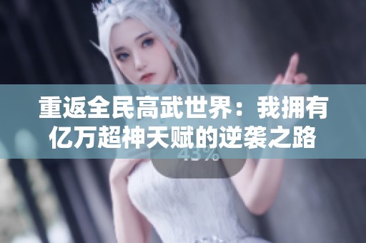 重返全民高武世界：我拥有亿万超神天赋的逆袭之路