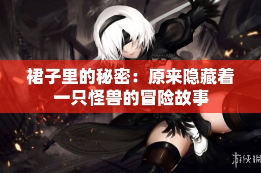 裙子里的秘密：原来隐藏着一只怪兽的冒险故事