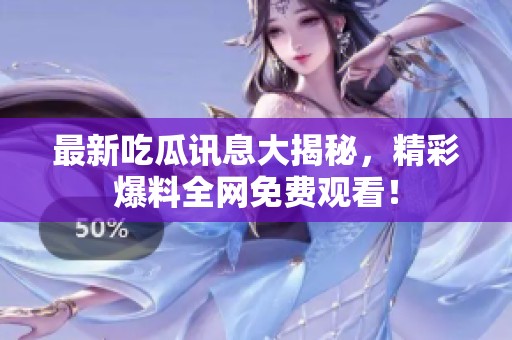 最新吃瓜讯息大揭秘，精彩爆料全网免费观看！