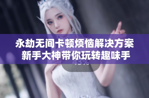 永劫无间卡顿烦恼解决方案 新手大神带你玩转趣味手游