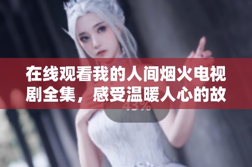在线观看我的人间烟火电视剧全集，感受温暖人心的故事