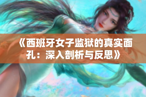 《西班牙女子监狱的真实面孔：深入剖析与反思》